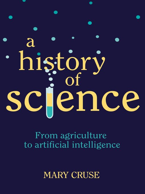 Title details for A History of Science: From Agriculture to Artificial Intelligence by Mary Cruse - Available